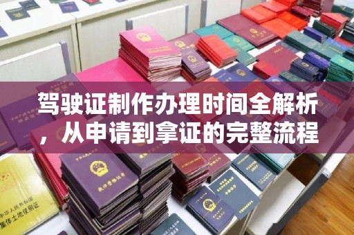迁安驾驶证制作办理时间全解析，从申请到拿证的完整流程