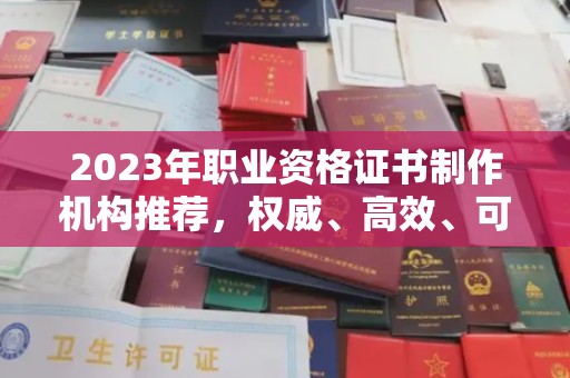 迁安2023年职业资格证书制作机构推荐，权威、高效、可靠