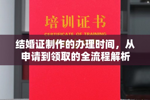 迁安结婚证制作的办理时间，从申请到领取的全流程解析
