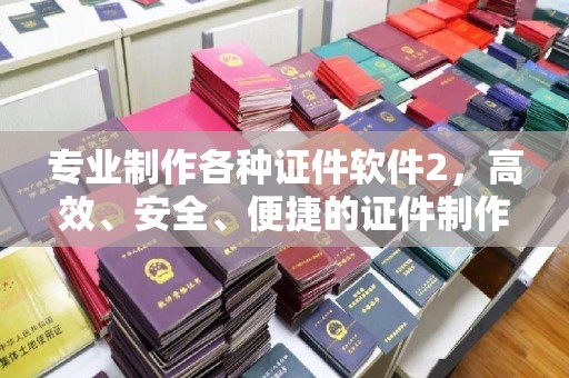 迁安专业制作各种证件软件2，高效、安全、便捷的证件制作解决方案