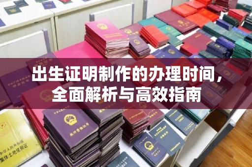迁安出生证明制作的办理时间，全面解析与高效指南