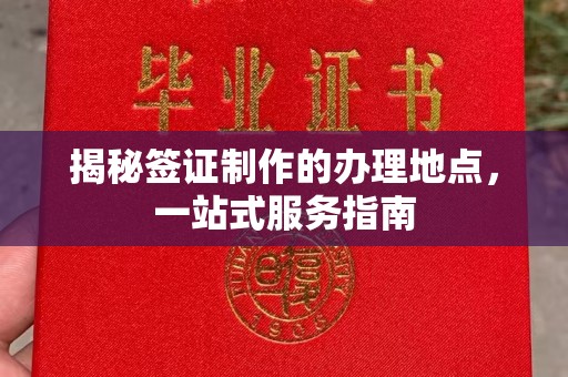 迁安揭秘签证制作的办理地点，一站式服务指南