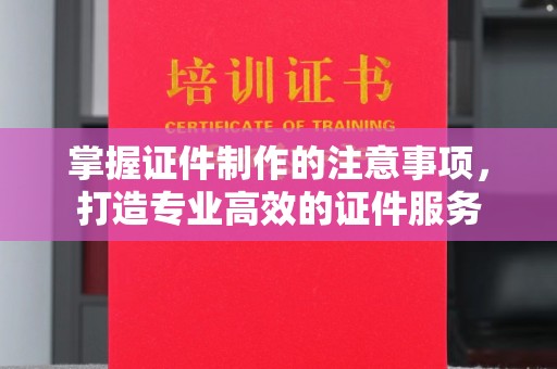 迁安掌握证件制作的注意事项，打造专业高效的证件服务