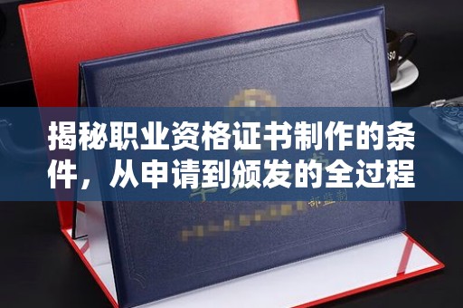 迁安揭秘职业资格证书制作的条件，从申请到颁发的全过程