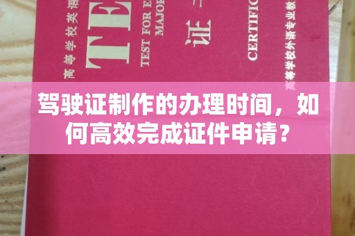 迁安驾驶证制作的办理时间，如何高效完成证件申请？