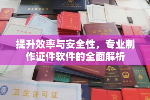 迁安提升效率与安全性，专业制作证件软件的全面解析