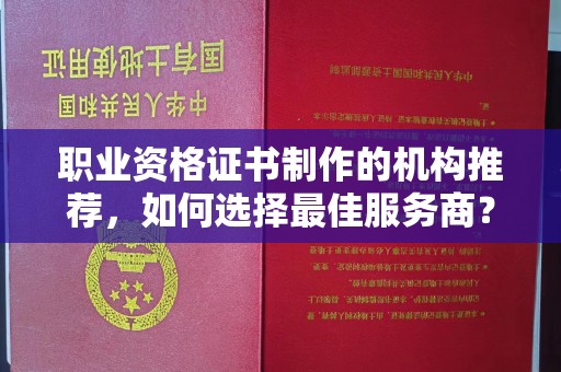 迁安职业资格证书制作的机构推荐，如何选择最佳服务商？
