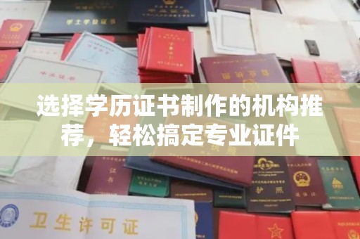 迁安选择学历证书制作的机构推荐，轻松搞定专业证件