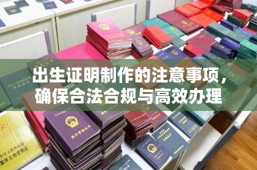 迁安出生证明制作的注意事项，确保合法合规与高效办理