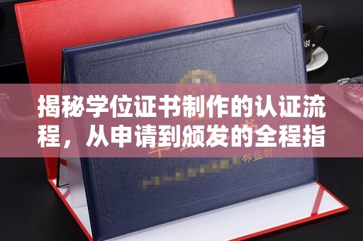 迁安揭秘学位证书制作的认证流程，从申请到颁发的全程指南