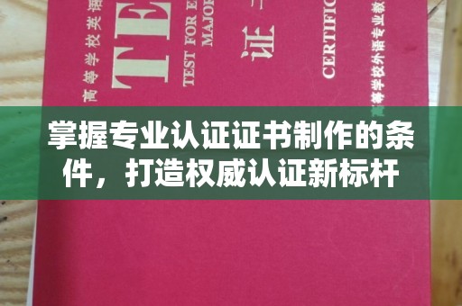 迁安掌握专业认证证书制作的条件，打造权威认证新标杆