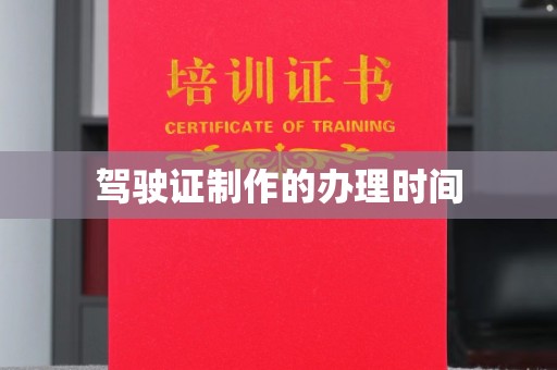 迁安驾驶证制作的办理时间