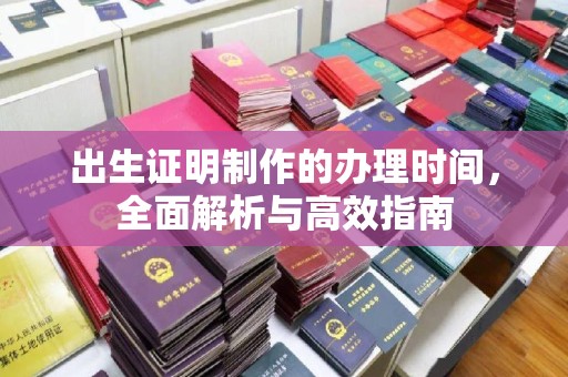 迁安出生证明制作的办理时间，全面解析与高效指南