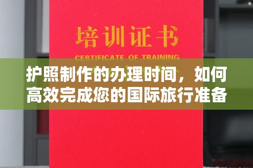 迁安护照制作的办理时间，如何高效完成您的国际旅行准备