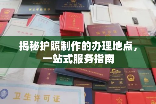 迁安揭秘护照制作的办理地点，一站式服务指南