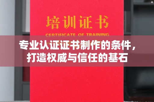 迁安专业认证证书制作的条件，打造权威与信任的基石