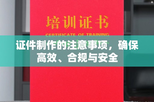 迁安证件制作的注意事项，确保高效、合规与安全