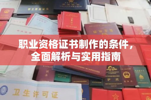 迁安职业资格证书制作的条件，全面解析与实用指南