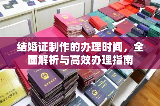 迁安结婚证制作的办理时间，全面解析与高效办理指南