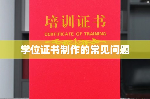 迁安学位证书制作的常见问题