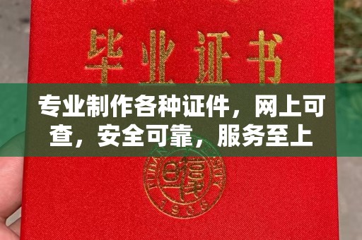 迁安专业制作各种证件，网上可查，安全可靠，服务至上